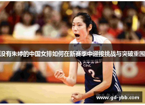 没有朱婷的中国女排如何在新赛季中迎接挑战与突破重围