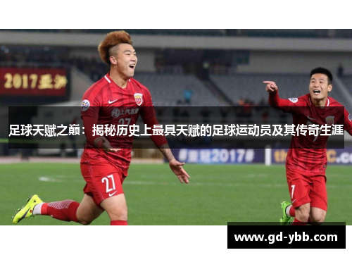 足球天赋之巅：揭秘历史上最具天赋的足球运动员及其传奇生涯
