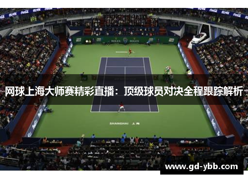 网球上海大师赛精彩直播：顶级球员对决全程跟踪解析