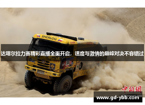 达喀尔拉力赛精彩直播全面开启，速度与激情的巅峰对决不容错过