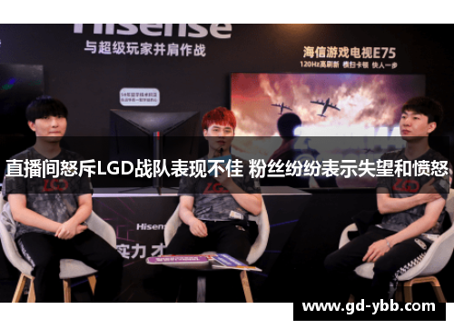 直播间怒斥LGD战队表现不佳 粉丝纷纷表示失望和愤怒