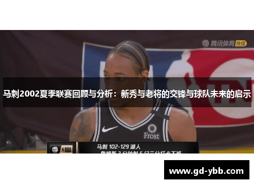 马刺2002夏季联赛回顾与分析：新秀与老将的交锋与球队未来的启示