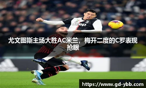 尤文图斯主场大胜AC米兰，梅开二度的C罗表现抢眼