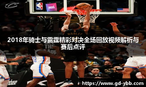 2018年骑士与雷霆精彩对决全场回放视频解析与赛后点评
