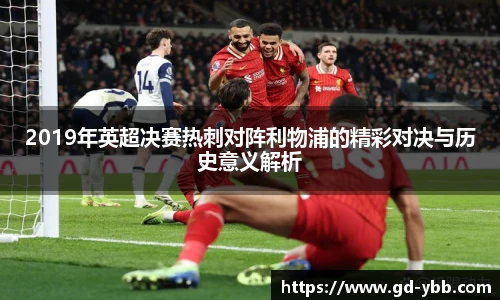2019年英超决赛热刺对阵利物浦的精彩对决与历史意义解析