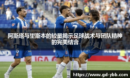 阿斯塔与里斯本的较量揭示足球战术与团队精神的完美结合