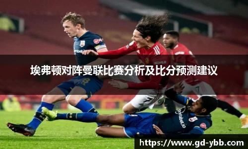 埃弗顿对阵曼联比赛分析及比分预测建议