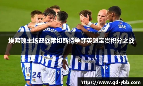 埃弗顿主场迎战莱切斯特争夺英超宝贵积分之战