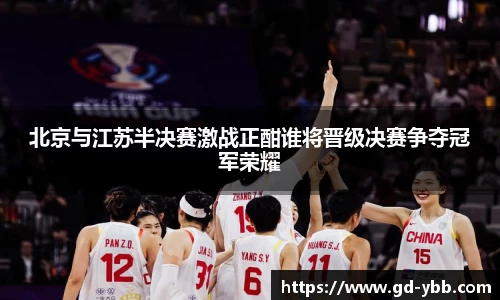 北京与江苏半决赛激战正酣谁将晋级决赛争夺冠军荣耀